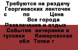 Требуются на раздачу Георгиевских ленточек с 30 .04 по 09.05. › Цена ­ 2 000 - Все города Развлечения и отдых » События, вечеринки и тусовки   . Кемеровская обл.,Топки г.